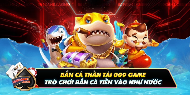 Bắn Cá Thần Tài 009 Game - Trò Chơi Bắn Cá Tiền Vào Như Nước