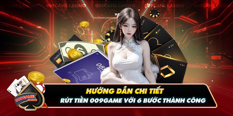 Hướng Dẫn Chi Tiết Rút Tiền 009game Với 6 Bước Thành Công