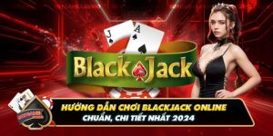 Hướng Dẫn Chơi Blackjack Online Chuẩn, Chi Tiết Nhất 2024 
